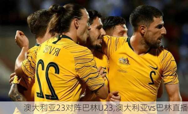 澳大利亚23对阵巴林U23,澳大利亚vs巴林直播