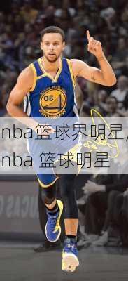 nba篮球界明星,nba 篮球明星