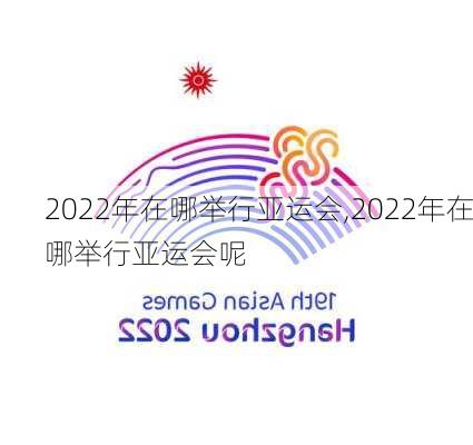 2022年在哪举行亚运会,2022年在哪举行亚运会呢