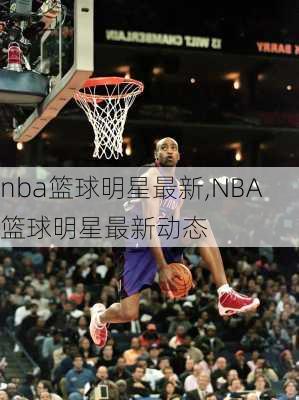 nba篮球明星最新,NBA篮球明星最新动态