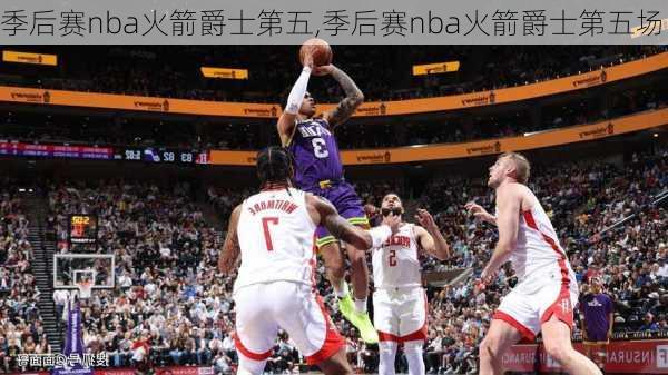 季后赛nba火箭爵士第五,季后赛nba火箭爵士第五场