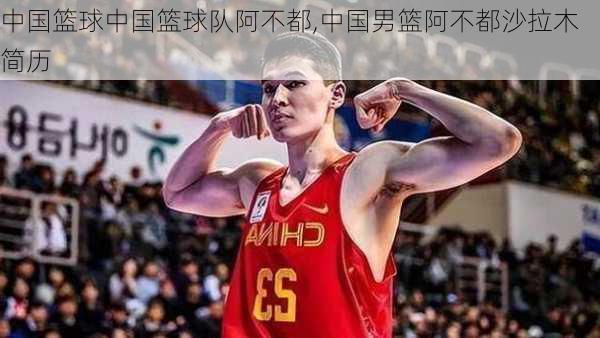 中国篮球中国篮球队阿不都,中国男篮阿不都沙拉木简历