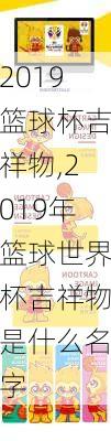 2019篮球杯吉祥物,2019年篮球世界杯吉祥物是什么名字