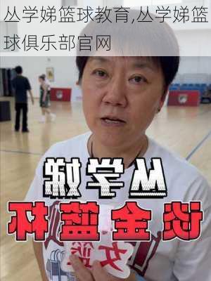 丛学娣篮球教育,丛学娣篮球俱乐部官网