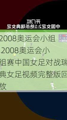 2008奥运会小组,2008奥运会小组赛中国女足对战瑞典女足视频完整版回放