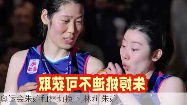 奥运会朱婷和林莉换下,林莉 朱婷