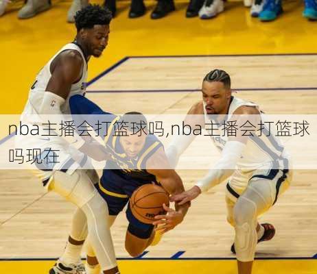 nba主播会打篮球吗,nba主播会打篮球吗现在