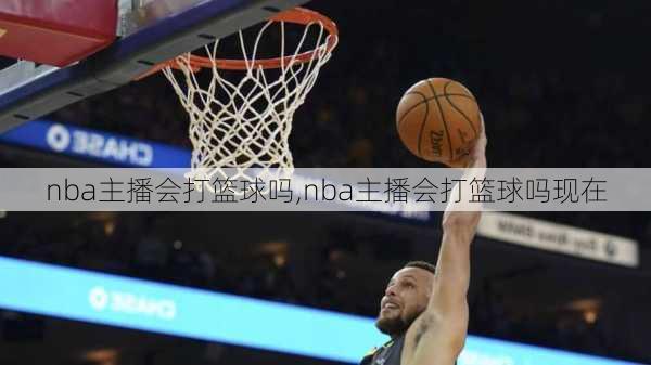 nba主播会打篮球吗,nba主播会打篮球吗现在