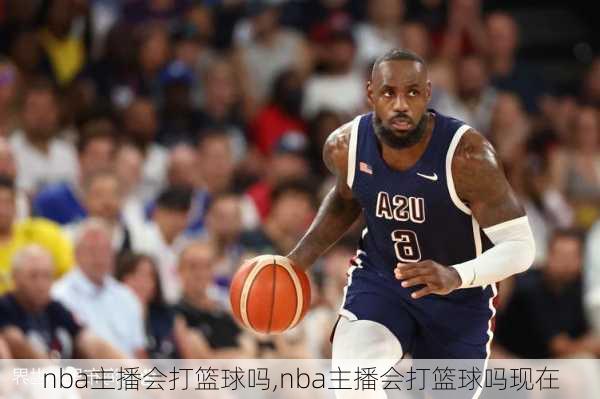 nba主播会打篮球吗,nba主播会打篮球吗现在