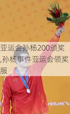 亚运会孙杨200颁奖,孙杨事件亚运会领奖服