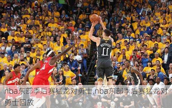 nba东部季后赛猛龙对勇士,nba东部季后赛猛龙对勇士回放