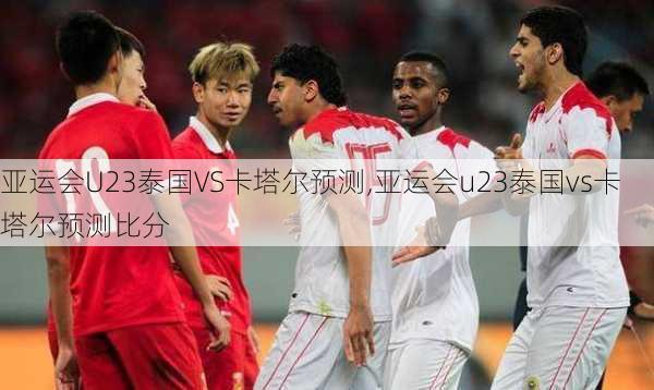 亚运会U23泰国VS卡塔尔预测,亚运会u23泰国vs卡塔尔预测比分