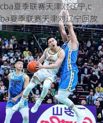 cba夏季联赛天津对辽宁,cba夏季联赛天津对辽宁回放