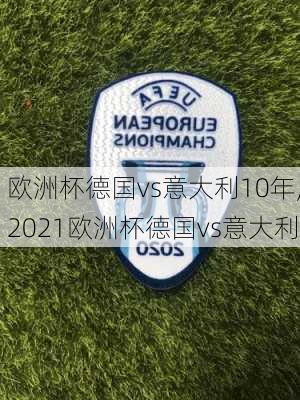 欧洲杯德国vs意大利10年,2021欧洲杯德国vs意大利