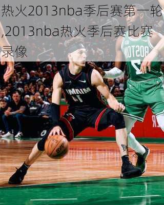 热火2013nba季后赛第一轮,2013nba热火季后赛比赛录像