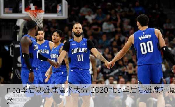 nba季后赛雄鹿魔术大分,2020nba季后赛雄鹿对魔术