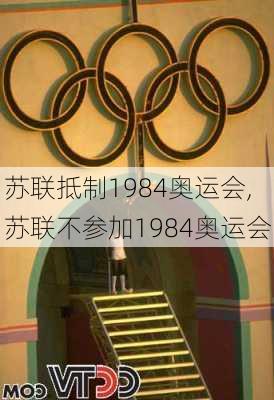 苏联抵制1984奥运会,苏联不参加1984奥运会