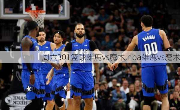 周六301篮球雄鹿vs魔术,nba雄鹿vs魔术