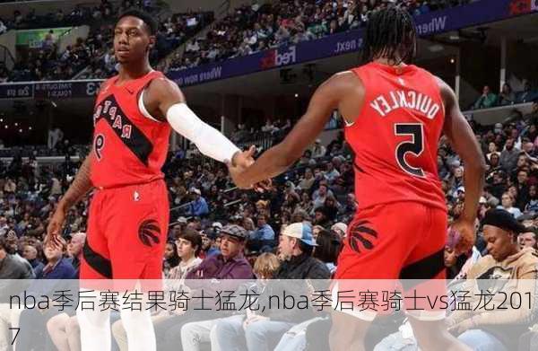 nba季后赛结果骑士猛龙,nba季后赛骑士vs猛龙2017