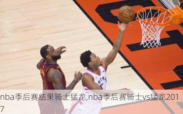 nba季后赛结果骑士猛龙,nba季后赛骑士vs猛龙2017