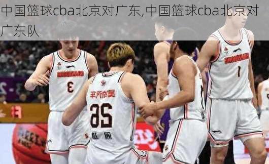 中国篮球cba北京对广东,中国篮球cba北京对广东队