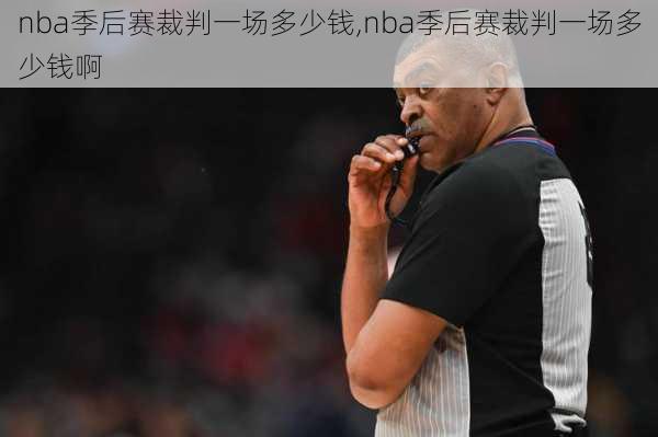 nba季后赛裁判一场多少钱,nba季后赛裁判一场多少钱啊