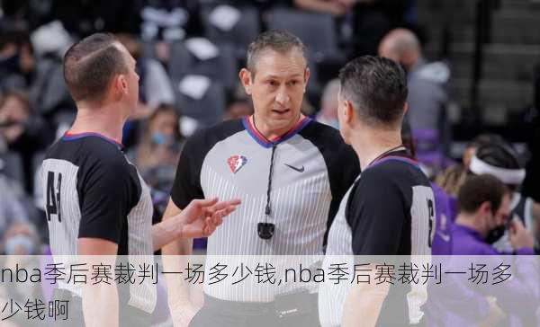 nba季后赛裁判一场多少钱,nba季后赛裁判一场多少钱啊