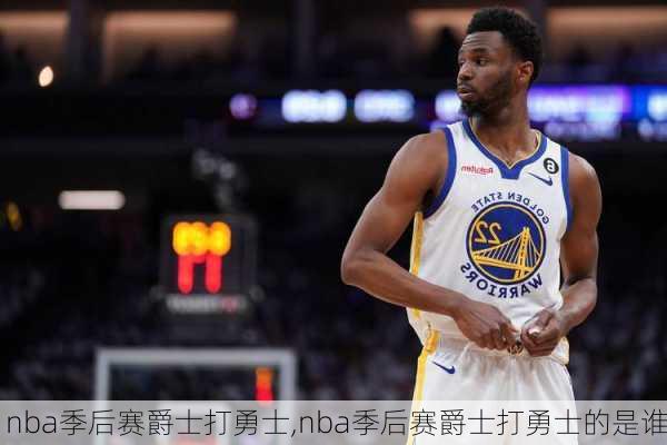 nba季后赛爵士打勇士,nba季后赛爵士打勇士的是谁