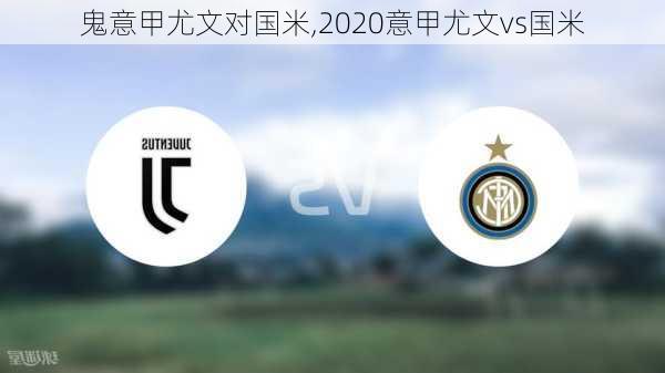 鬼意甲尤文对国米,2020意甲尤文vs国米