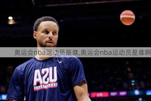 奥运会nba运动员是谁,奥运会nba运动员是谁啊