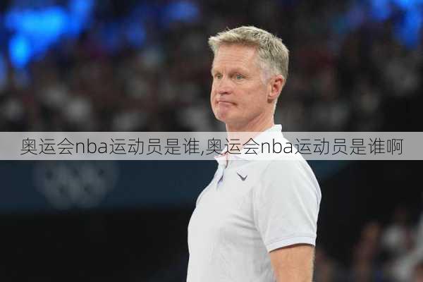 奥运会nba运动员是谁,奥运会nba运动员是谁啊