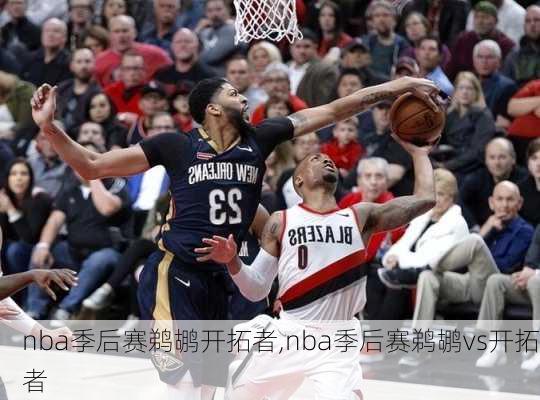 nba季后赛鹈鹕开拓者,nba季后赛鹈鹕vs开拓者