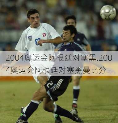 2004奥运会阿根廷对塞黑,2004奥运会阿根廷对塞黑曼比分