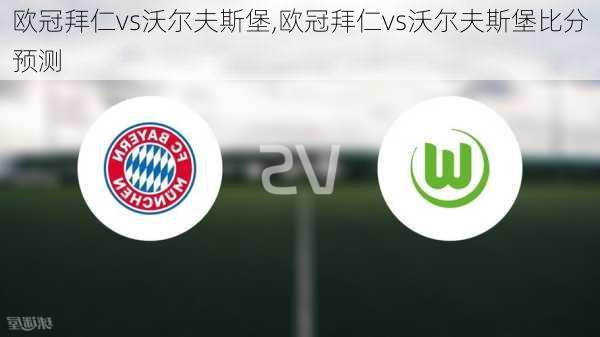 欧冠拜仁vs沃尔夫斯堡,欧冠拜仁vs沃尔夫斯堡比分预测