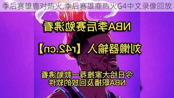 季后赛雄鹿对热火,季后赛雄鹿热火G4中文录像回放