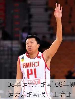 08奥运会尤纳斯,08年奥运会尤纳斯换下王治郅