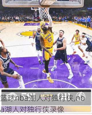 篮球nba湖人对独行侠,nba湖人对独行侠录像