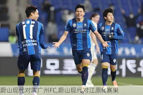 蔚山现代对阵广州FC,蔚山现代对江原fc赛果