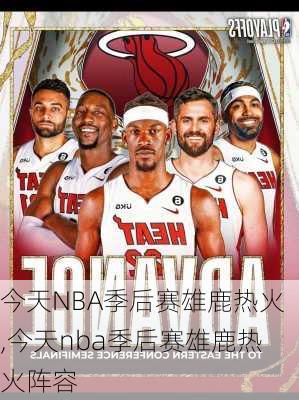 今天NBA季后赛雄鹿热火,今天nba季后赛雄鹿热火阵容