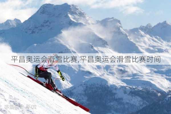 平昌奥运会滑雪比赛,平昌奥运会滑雪比赛时间