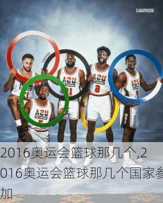 2016奥运会篮球那几个,2016奥运会篮球那几个国家参加