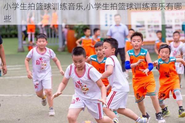 小学生拍篮球训练音乐,小学生拍篮球训练音乐有哪些