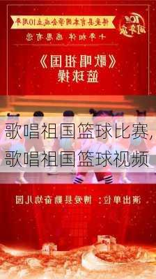 歌唱祖国篮球比赛,歌唱祖国篮球视频