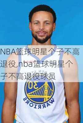 NBA篮球明星个子不高退役,nba篮球明星个子不高退役球员