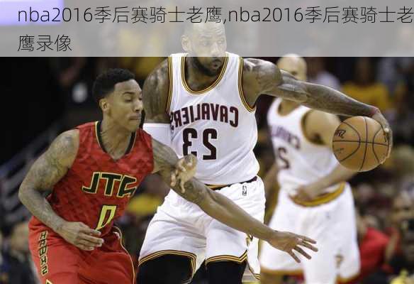 nba2016季后赛骑士老鹰,nba2016季后赛骑士老鹰录像