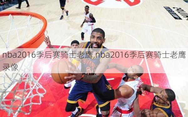 nba2016季后赛骑士老鹰,nba2016季后赛骑士老鹰录像