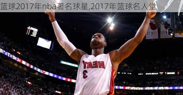 篮球2017年nba著名球星,2017年篮球名人堂