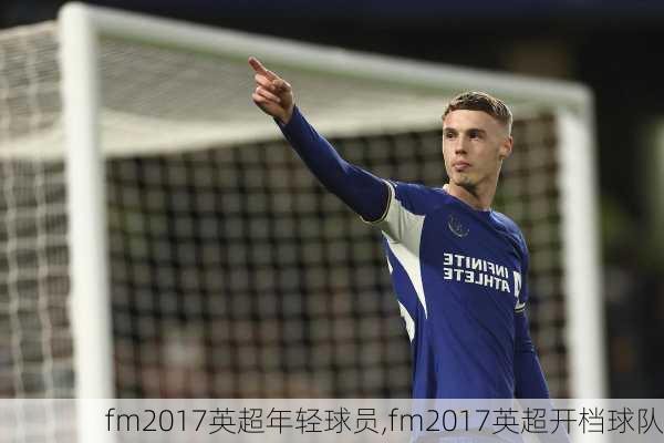 fm2017英超年轻球员,fm2017英超开档球队