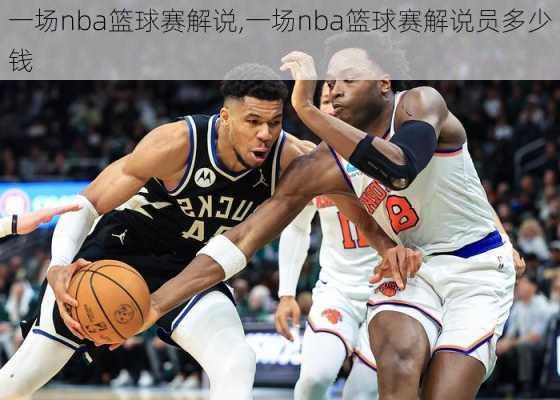 一场nba篮球赛解说,一场nba篮球赛解说员多少钱