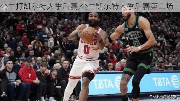 公牛打凯尔特人季后赛,公牛凯尔特人季后赛第二场